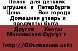 Полка  для детских  игрушек  в  Петербурге › Цена ­ 250 - Все города Домашняя утварь и предметы быта » Другое   . Ханты-Мансийский,Сургут г.